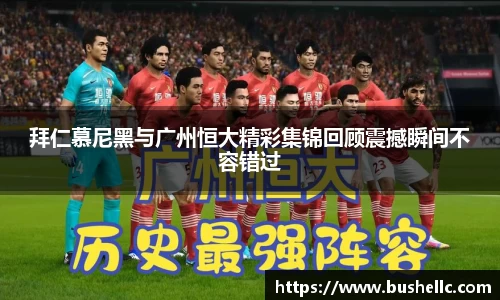 拜仁慕尼黑与广州恒大精彩集锦回顾震撼瞬间不容错过