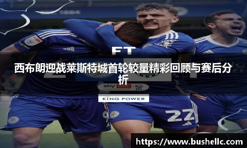 西布朗迎战莱斯特城首轮较量精彩回顾与赛后分析