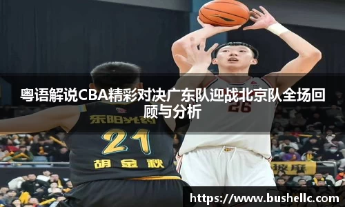 粤语解说CBA精彩对决广东队迎战北京队全场回顾与分析