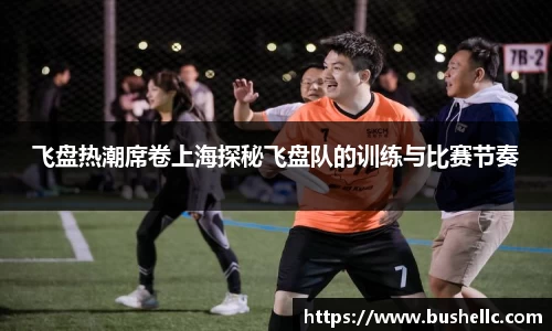 飞盘热潮席卷上海探秘飞盘队的训练与比赛节奏