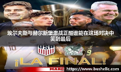 埃尔夫斯与赫尔新堡激战正酣谁能在这场对决中笑到最后