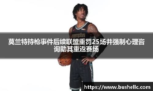 莫兰特持枪事件后续联盟重罚25场并强制心理咨询助其重返赛场